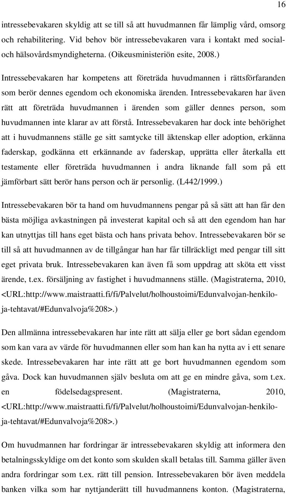 Intressebevakaren har även rätt att företräda huvudmannen i ärenden som gäller dennes person, som huvudmannen inte klarar av att förstå.