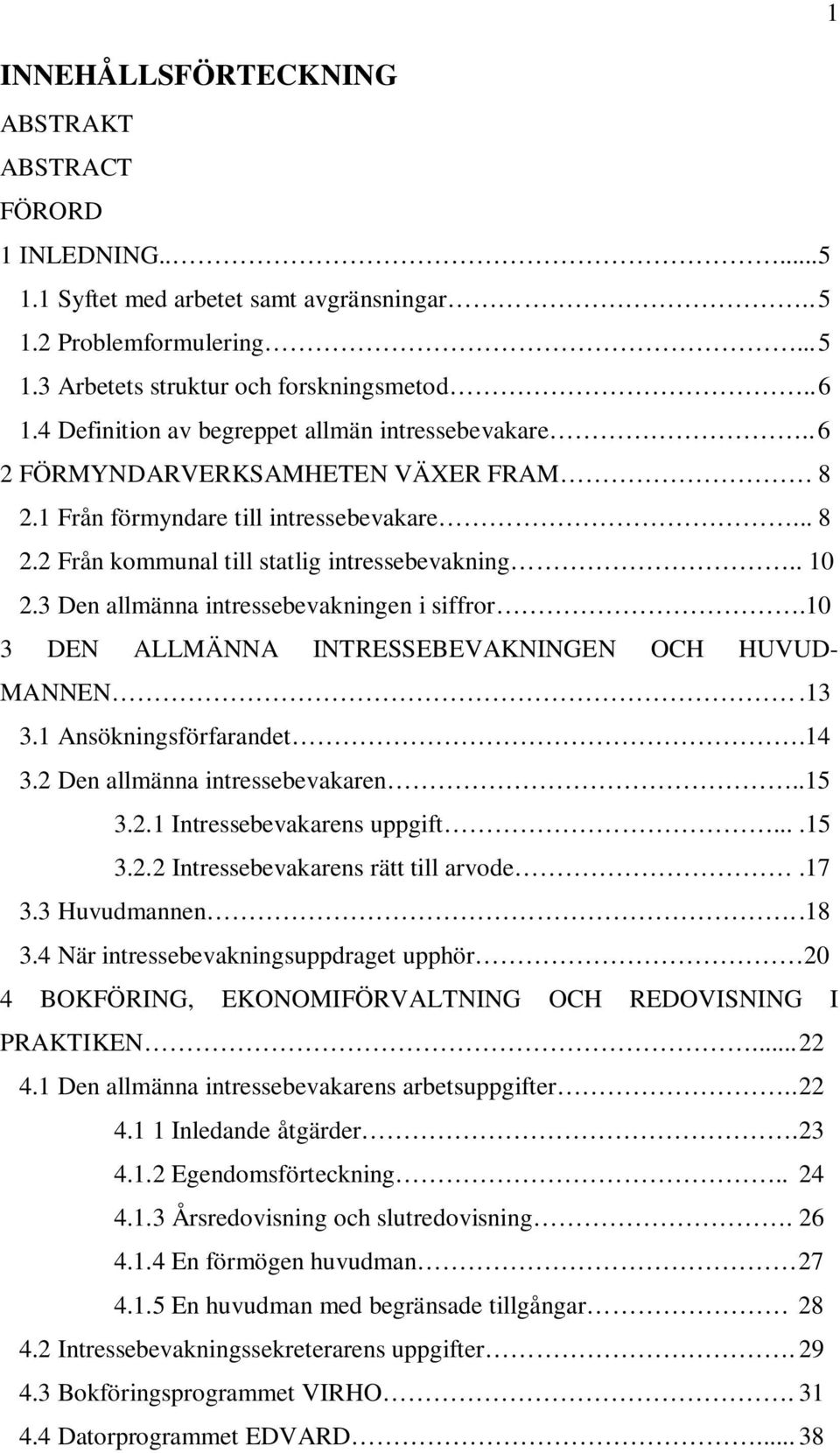 3 Den allmänna intressebevakningen i siffror.10 3 DEN ALLMÄNNA INTRESSEBEVAKNINGEN OCH HUVUD- MANNEN.13 3.1 Ansökningsförfarandet.14 3.2 Den allmänna intressebevakaren..15 3.2.1 Intressebevakarens uppgift.