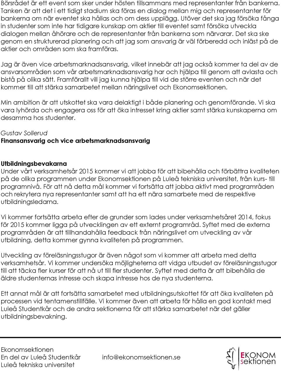 Utöver det ska jag försöka fånga in studenter som inte har tidigare kunskap om aktier till eventet samt försöka utveckla dialogen mellan åhörare och de representanter från bankerna som närvarar.