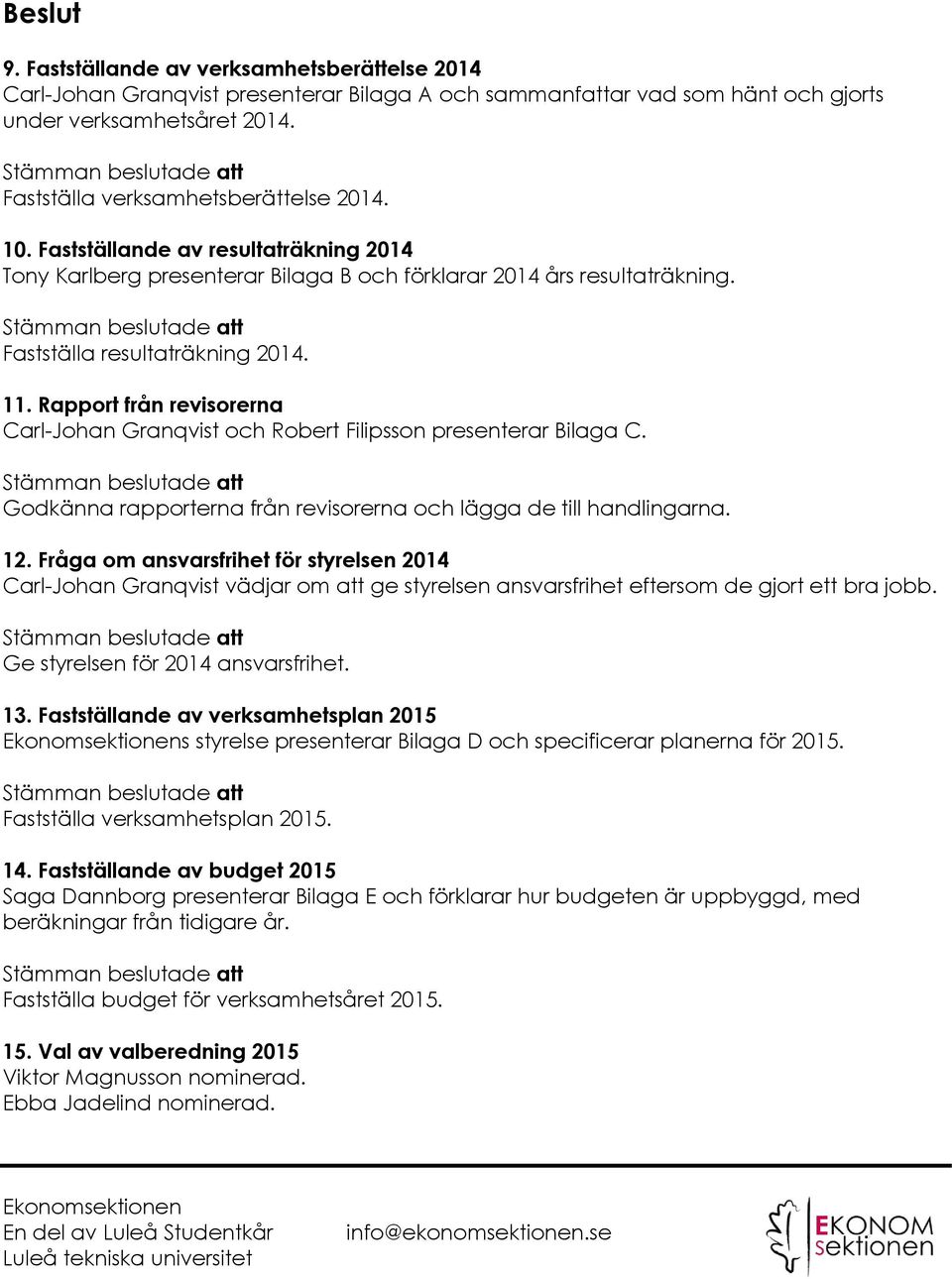 Rapport från revisorerna Carl-Johan Granqvist och Robert Filipsson presenterar Bilaga C. Godkänna rapporterna från revisorerna och lägga de till handlingarna. 12.