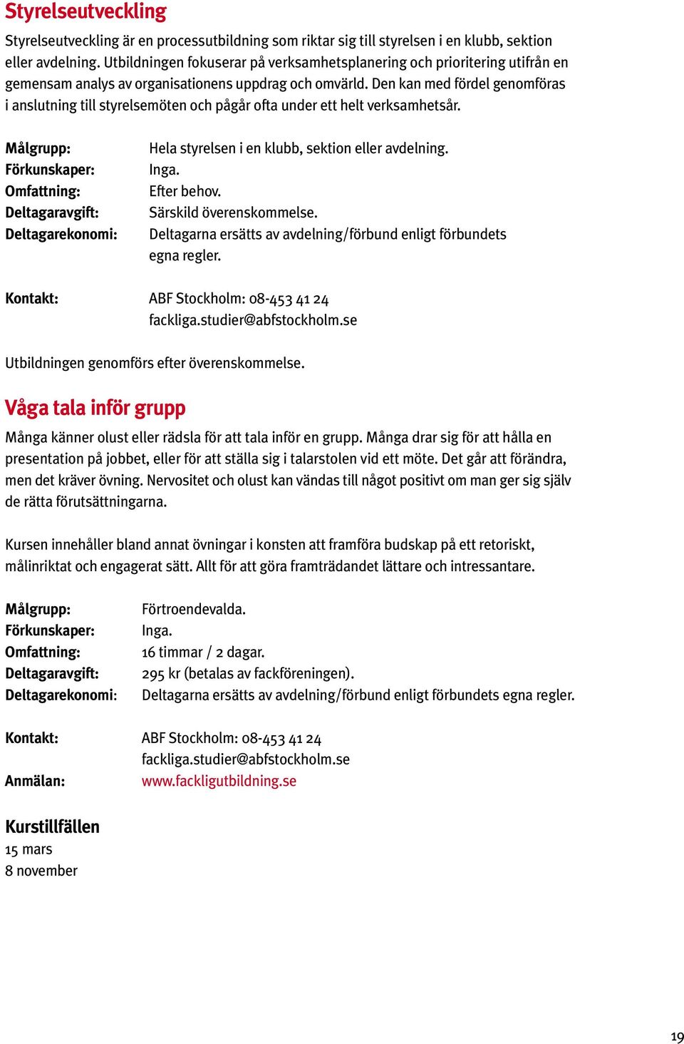 Den kan med fördel genomföras i anslutning till styrelsemöten och pågår ofta under ett helt verksamhetsår. Hela styrelsen i en klubb, sektion eller avdelning. Inga. Efter behov.