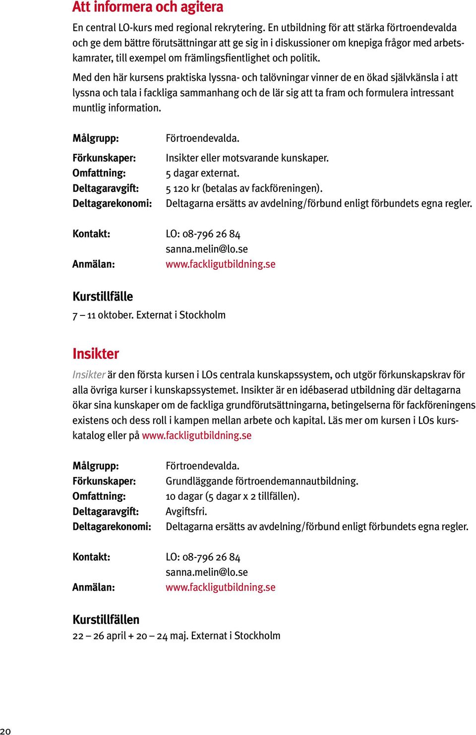 Med den här kursens praktiska lyssna- och talövningar vinner de en ökad självkänsla i att lyssna och tala i fackliga sammanhang och de lär sig att ta fram och formulera intressant muntlig information.