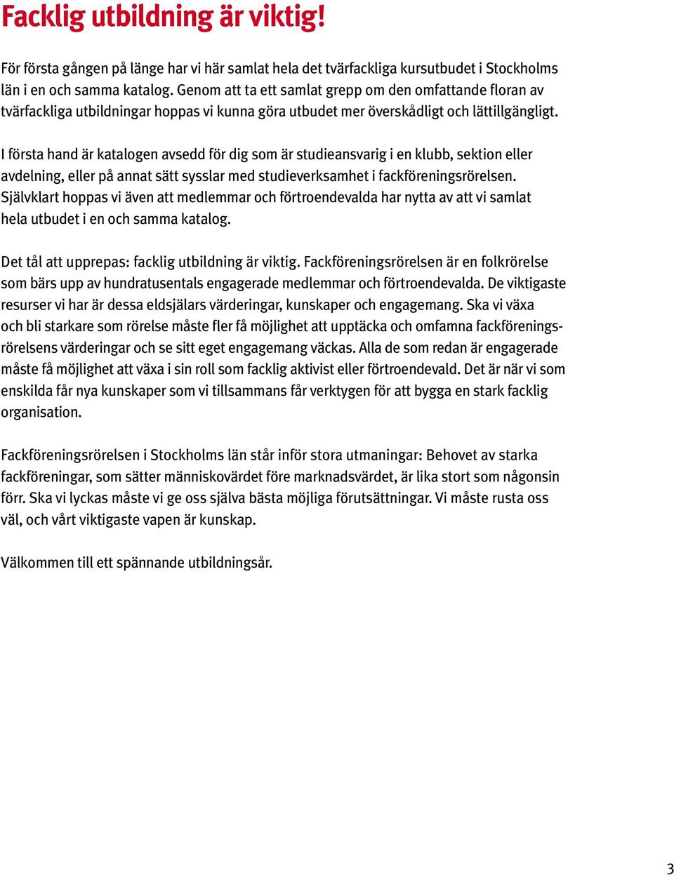 I första hand är katalogen avsedd för dig som är studieansvarig i en klubb, sektion eller avdelning, eller på annat sätt sysslar med studieverksamhet i fackföreningsrörelsen.