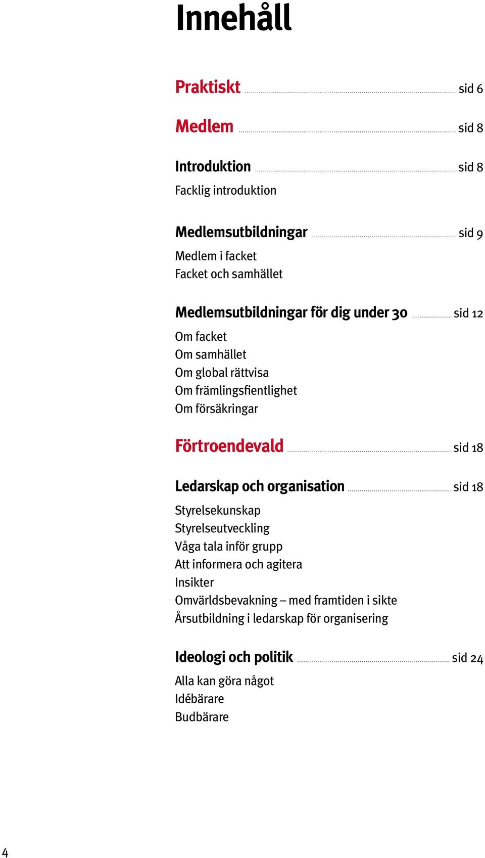 Om facket Om samhället Om global rättvisa Om främlingsfientlighet Om försäkringar Förtroendevald. Ledarskap och organisation..................... sid 12.
