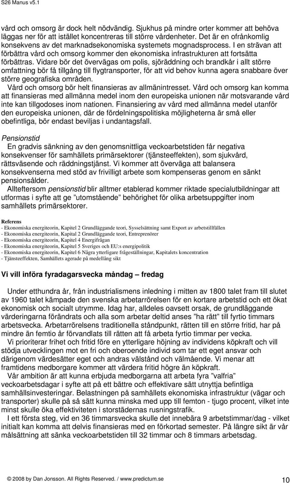 Vidare bör det övervägas om polis, sjöräddning och brandkår i allt större omfattning bör få tillgång till flygtransporter, för att vid behov kunna agera snabbare över större geografiska områden.