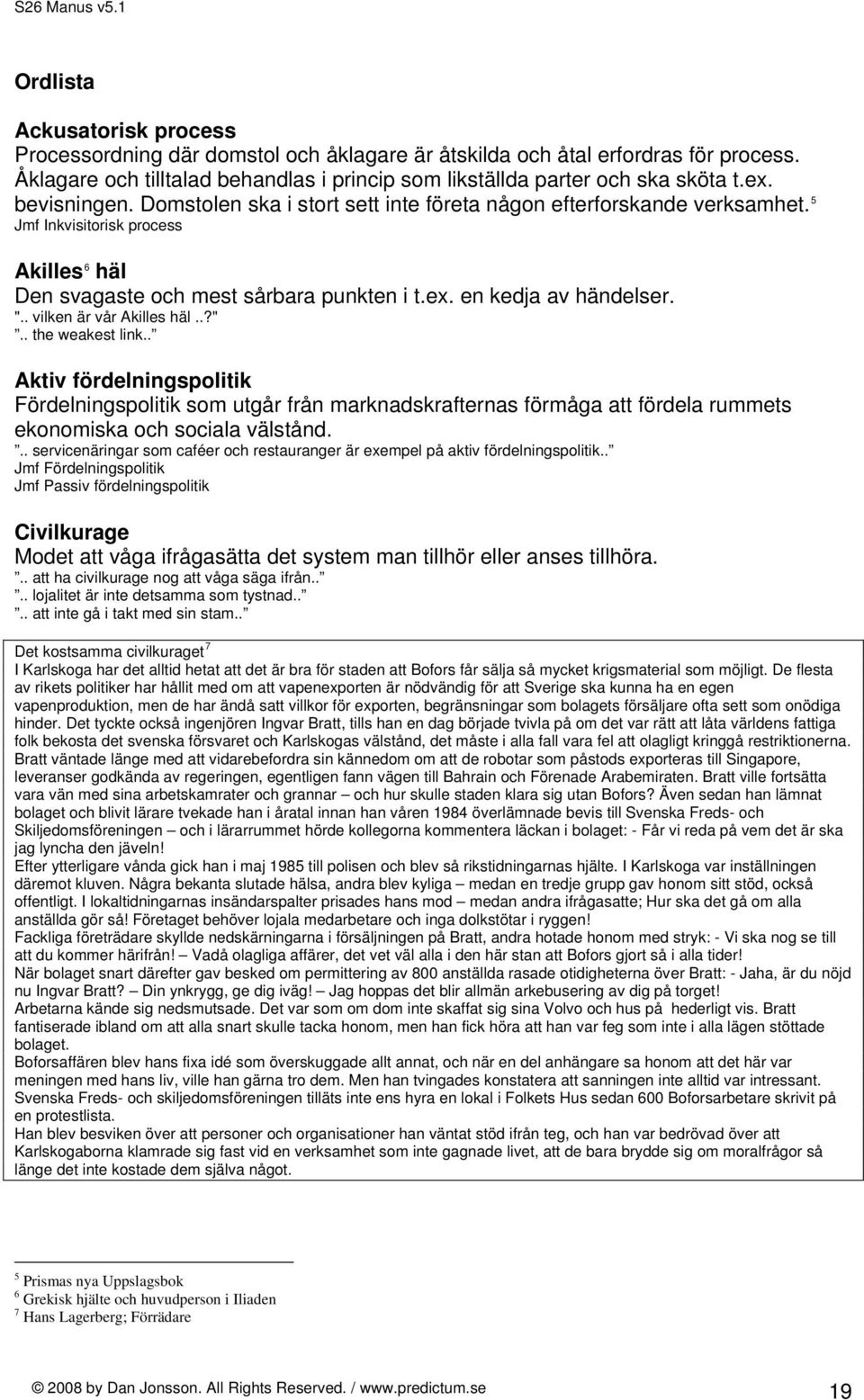 . vilken är vår Akilles häl..?".. the weakest link.. Aktiv fördelningspolitik Fördelningspolitik som utgår från marknadskrafternas förmåga att fördela rummets ekonomiska och sociala välstånd.