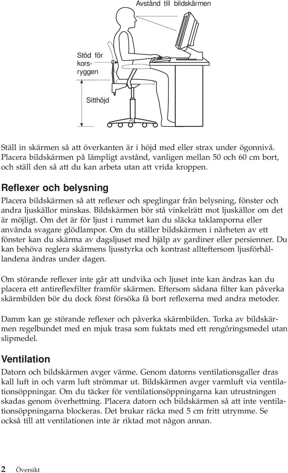 Reflexer och belysning Placera bildskärmen så att reflexer och speglingar från belysning, fönster och andra ljuskällor minskas. Bildskärmen bör stå vinkelrätt mot ljuskällor om det är möjligt.