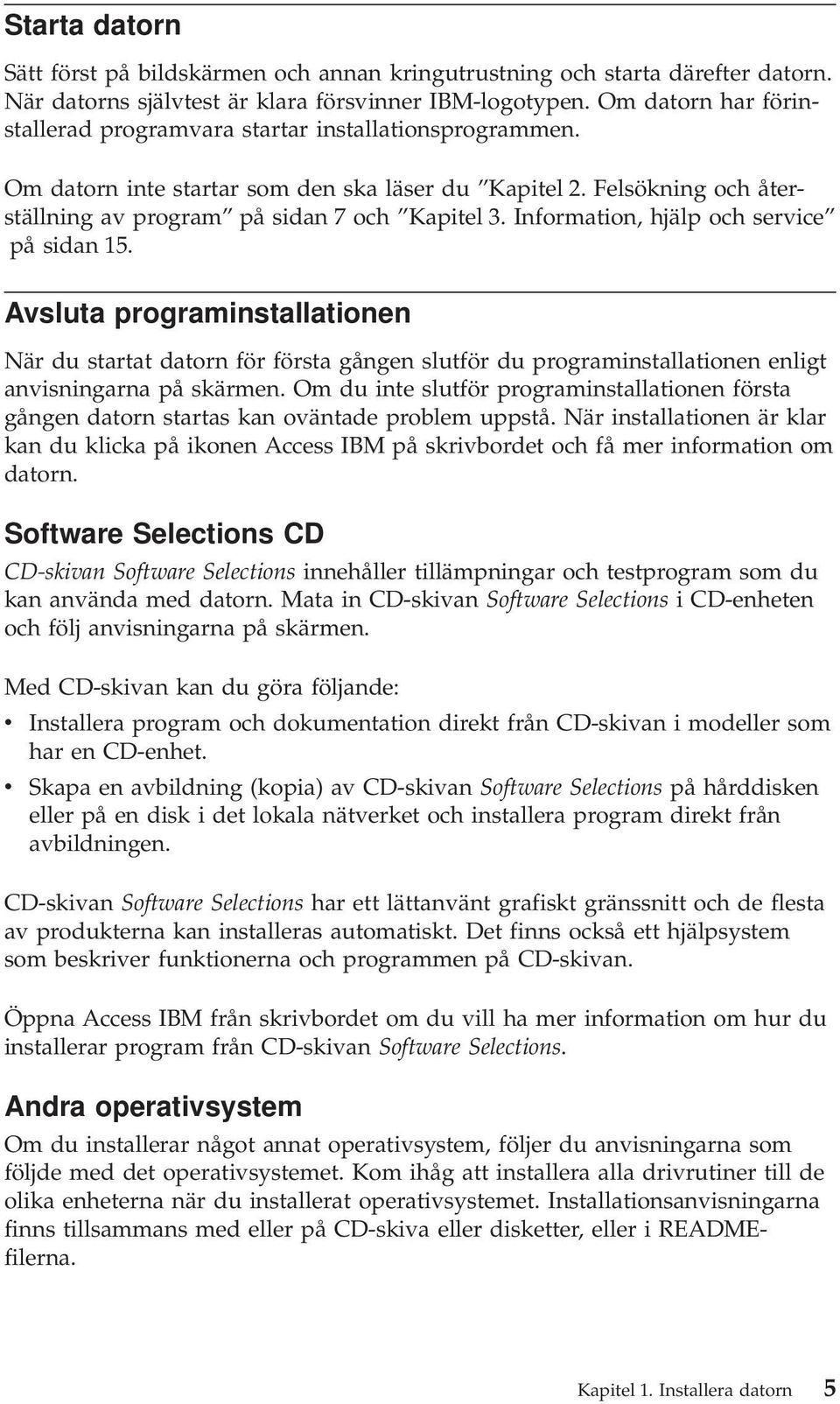 Information, hjälp och service på sidan 15. Avsluta programinstallationen När du startat datorn för första gången slutför du programinstallationen enligt anvisningarna på skärmen.