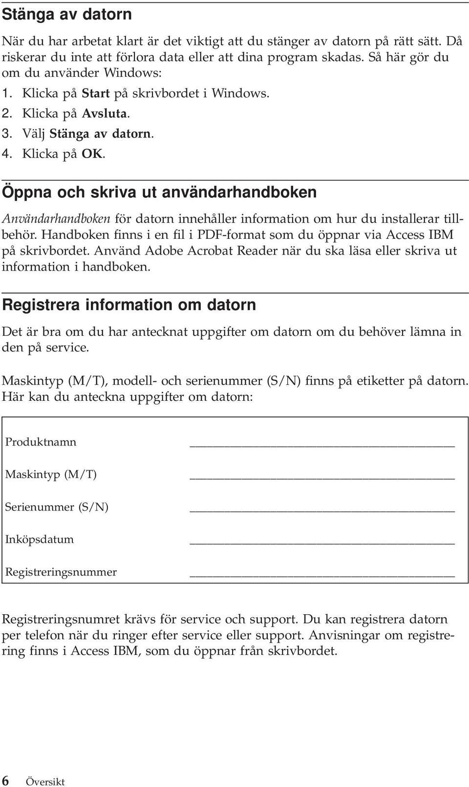 Öppna och skriva ut användarhandboken Användarhandboken för datorn innehåller information om hur du installerar tillbehör.