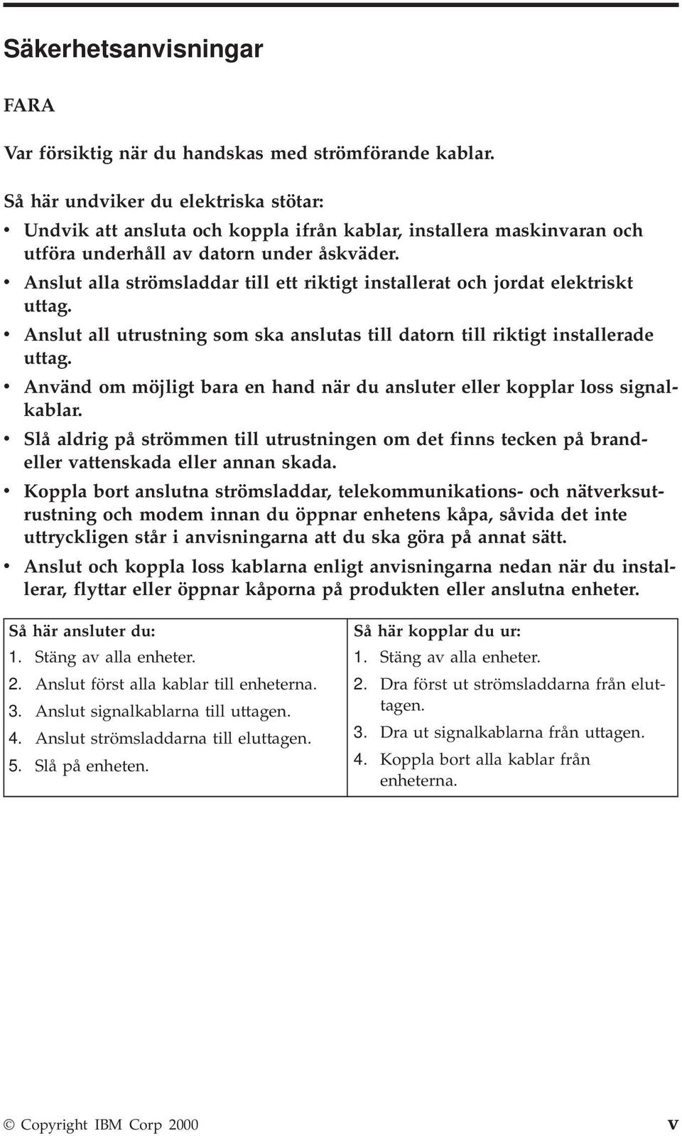 v Anslut alla strömsladdar till ett riktigt installerat och jordat elektriskt uttag. v Anslut all utrustning som ska anslutas till datorn till riktigt installerade uttag.