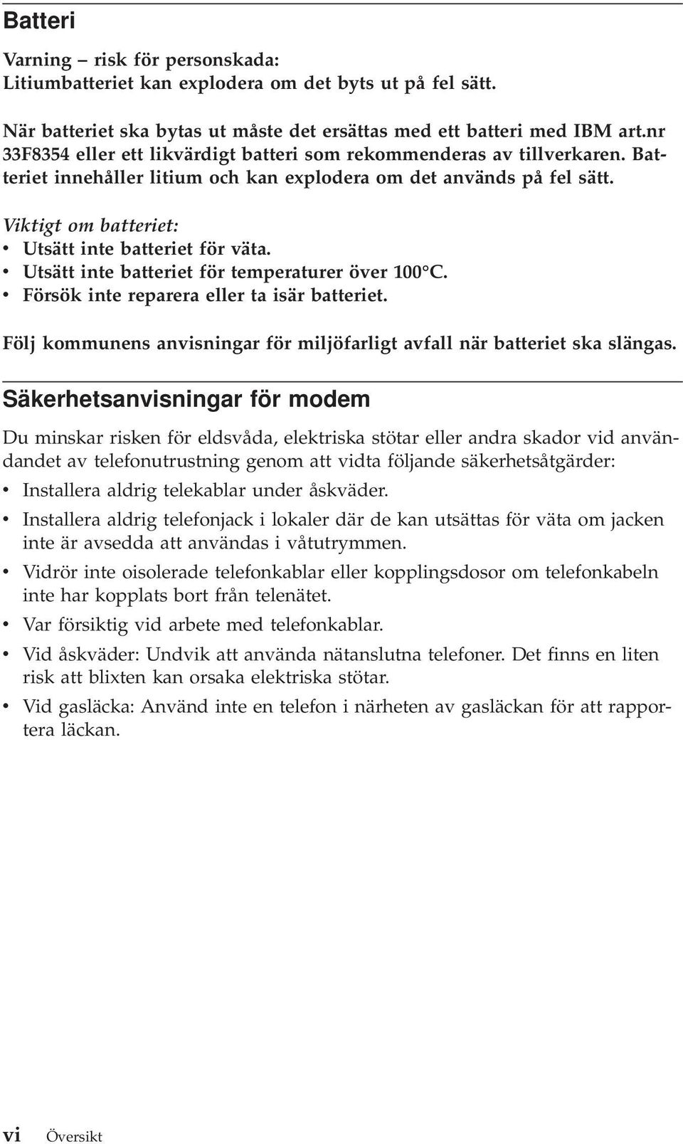 Viktigt om batteriet: v Utsätt inte batteriet för väta. v Utsätt inte batteriet för temperaturer över 100 C. v Försök inte reparera eller ta isär batteriet.