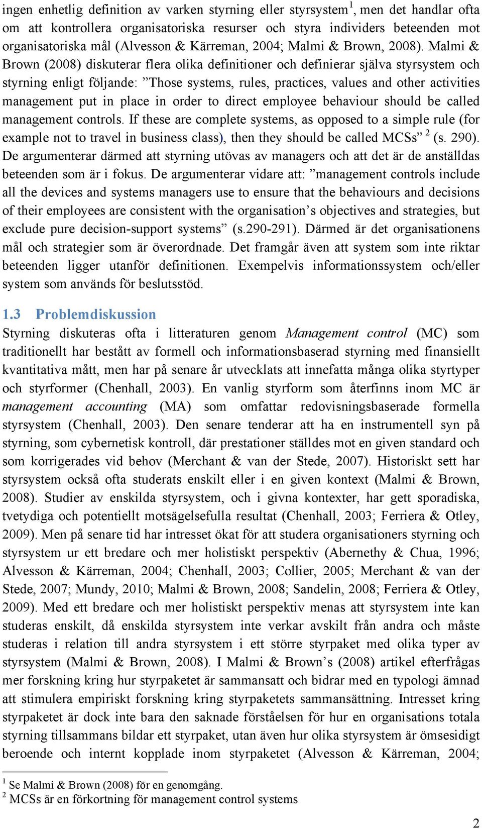 Malmi & Brown (2008) diskuterar flera olika definitioner och definierar själva styrsystem och styrning enligt följande: Those systems, rules, practices, values and other activities management put in