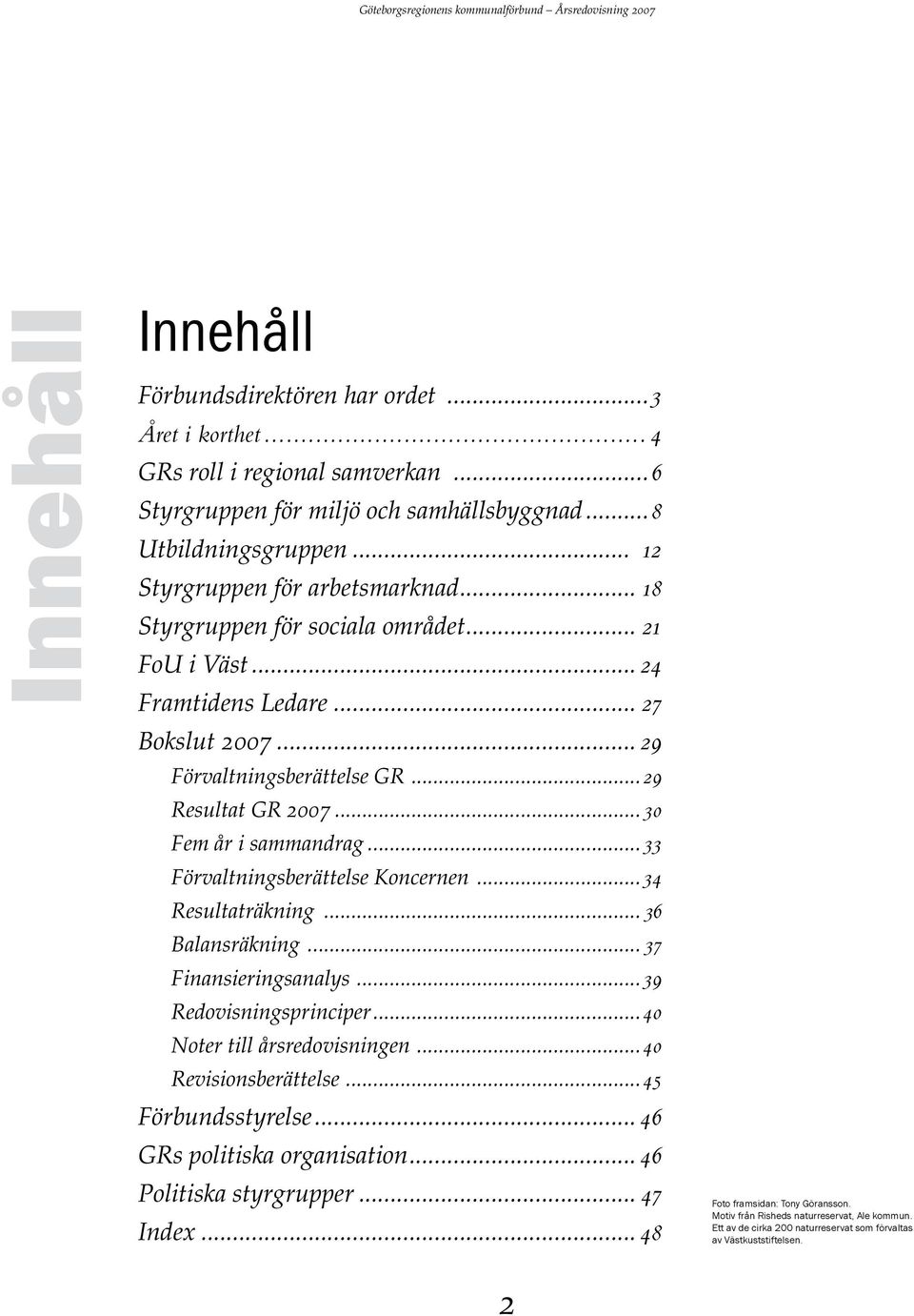 ..30 Fem år i sammandrag...33 Förvaltningsberättelse Koncernen...34 Resultaträkning... 36 Balansräkning... 37 Finansieringsanalys...39 Redovisningsprinciper...40 Noter till årsredovisningen.