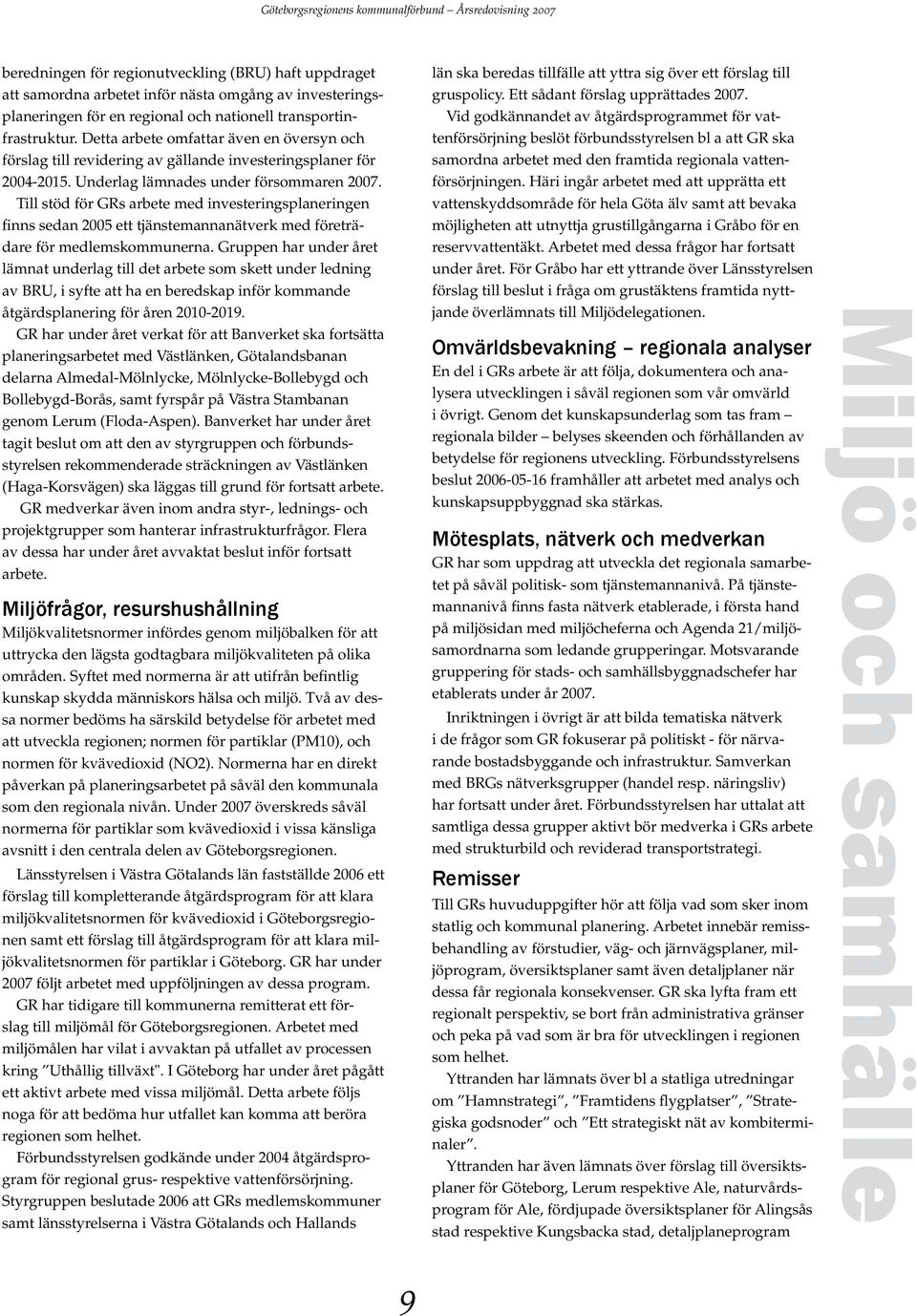 Till stöd för GRs arbete med investeringsplaneringen finns sedan 2005 ett tjänstemannanätverk med företrädare för medlemskommunerna.