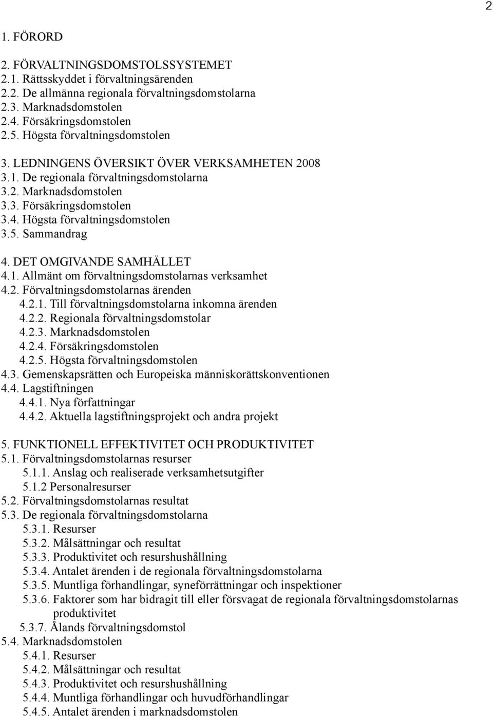 Högsta förvaltningsdomstolen 3.5. Sammandrag 4. DET OMGIVANDE SAMHÄLLET 4.1. Allmänt om förvaltningsdomstolarnas verksamhet 4.2. Förvaltningsdomstolarnas ärenden 4.2.1. Till förvaltningsdomstolarna inkomna ärenden 4.