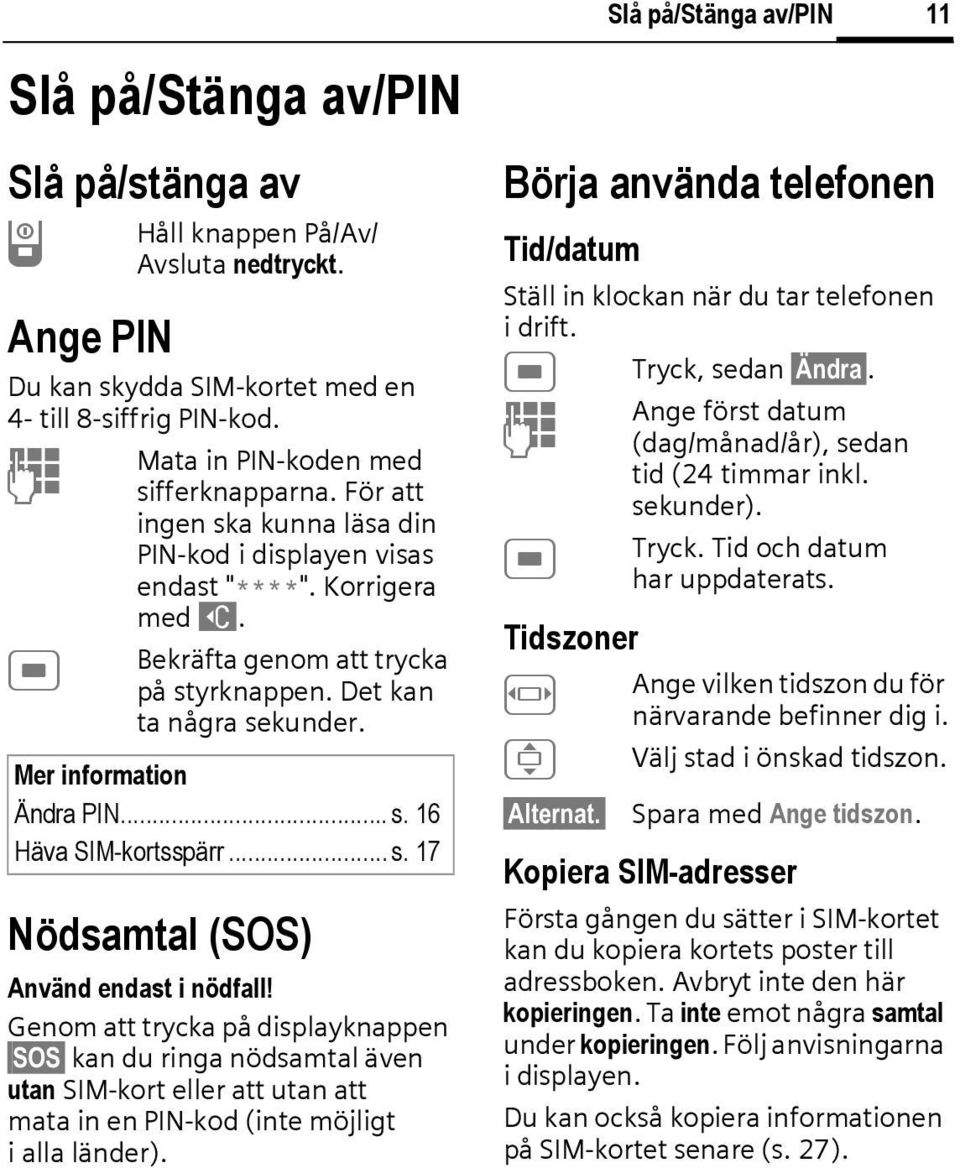 .. s. 17 Nödsamtal (SOS) Använd endast i nödfall! Genom att trycka på displayknappen SOS kan du ringa nödsamtal även utan SIM-kort eller att utan att mata in en PIN-kod (inte möjligt i alla länder).