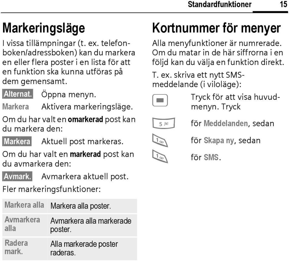 Om du har valt en markerad post kan du avmarkera den: Avmark. Avmarkera aktuell post. Fler markeringsfunktioner: Markera alla Avmarkera alla Radera mark. Markera alla poster.