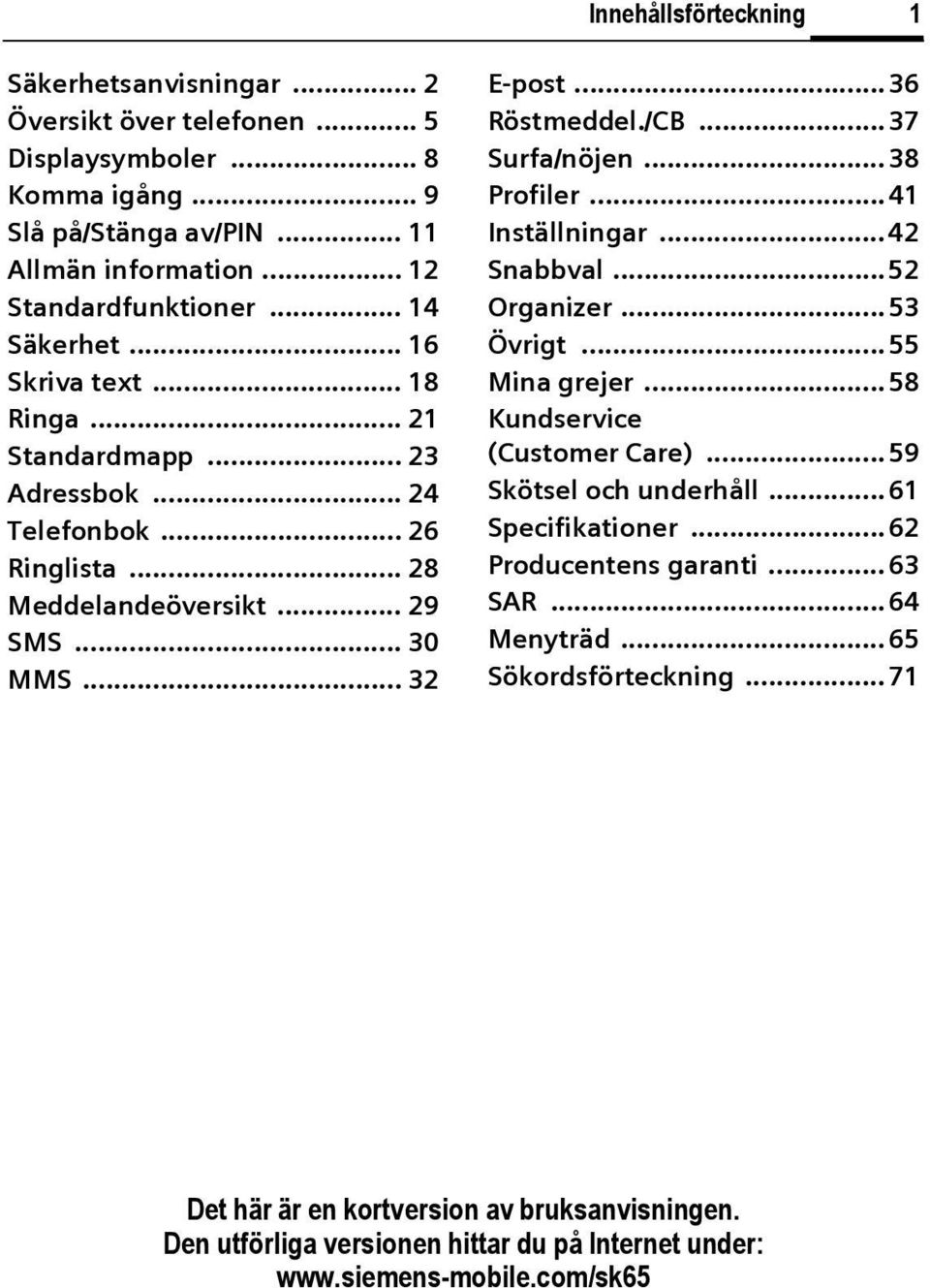 ..36 Röstmeddel./B...37 Surfa/nöjen... 38 Profiler...41 Inställningar...42 Snabbval...52 Organizer... 53 Övrigt...55 Mina grejer... 58 Kundservice (ustomer are)... 59 Skötsel och underhåll.