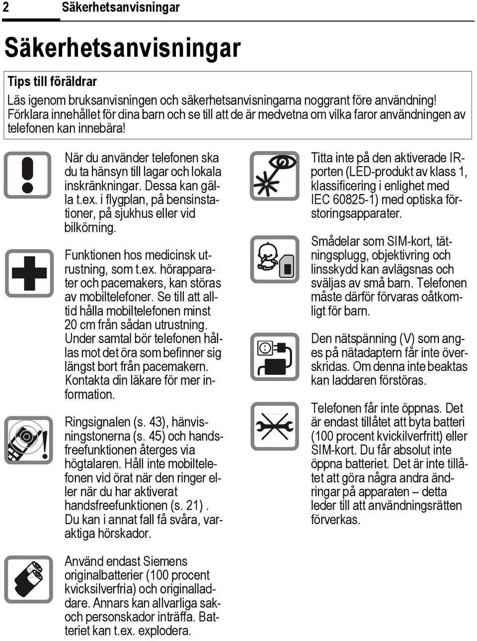 Dessa kan gälla t.ex. i flygplan, på bensinstationer, på sjukhus eller vid bilkörning. Funktionen hos medicinsk utrustning, som t.ex. hörapparater och pacemakers, kan störas av mobiltelefoner.