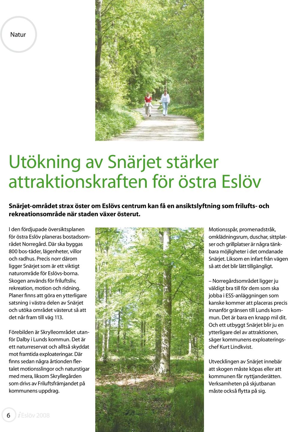 Precis norr därom ligger Snärjet som är ett viktigt naturområde för Eslövs-borna. Skogen används för friluftsliv, rekreation, motion och ridning.