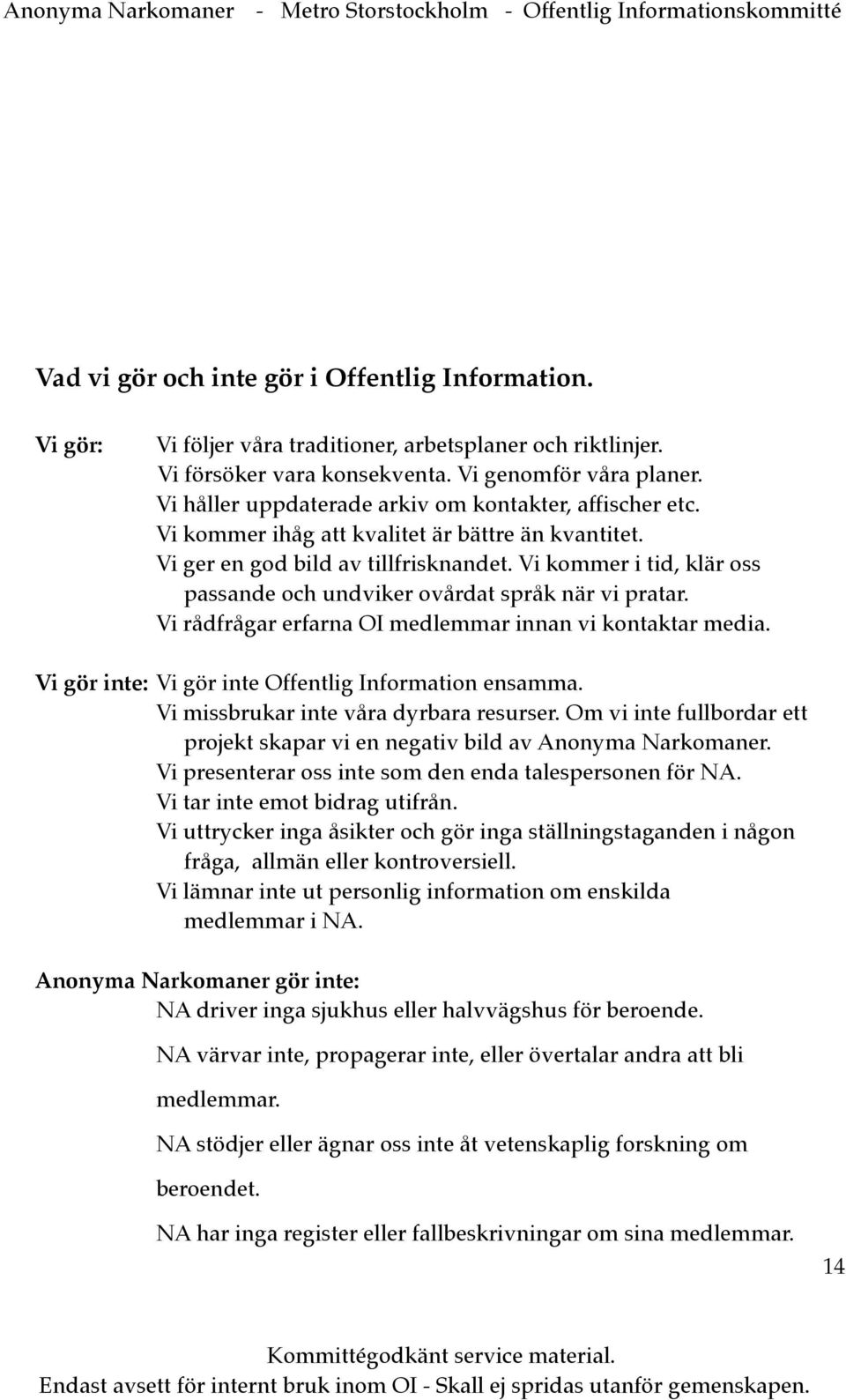 Vi kommer i tid, klär oss passande och undviker ovårdat språk när vi pratar. Vi rådfrågar erfarna OI medlemmar innan vi kontaktar media. Vi gör inte: Vi gör inte Offentlig Information ensamma.