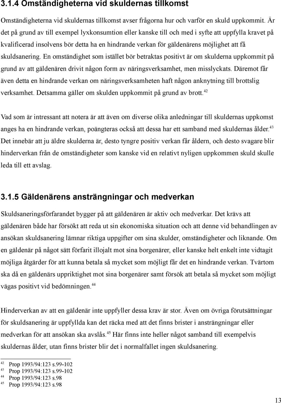 skuldsanering. En omständighet som istället bör betraktas positivt är om skulderna uppkommit på grund av att gäldenären drivit någon form av näringsverksamhet, men misslyckats.