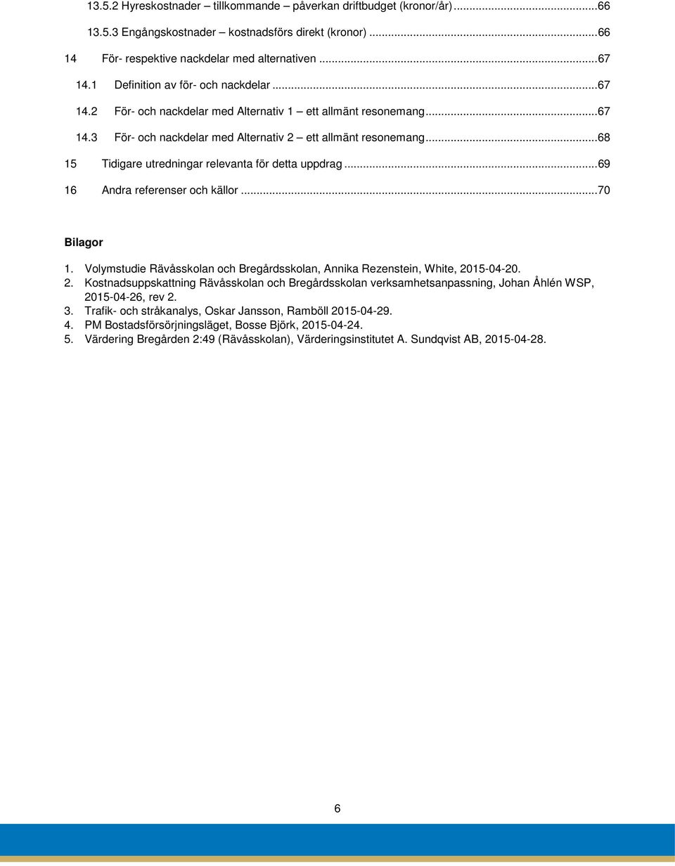 .. 68 15 Tidigare utredningar relevanta för detta uppdrag... 69 16 Andra referenser och källor... 70 Bilagor 1. Volymstudie Rävåsskolan och Bregårdsskolan, Annika Rezenstein, White, 20