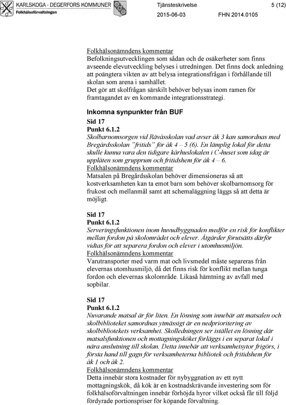Det gör att skolfrågan särskilt behöver belysas inom ramen för framtagandet av en kommande integrationsstrategi. Inkomna synpunkter från BUF Sid 17