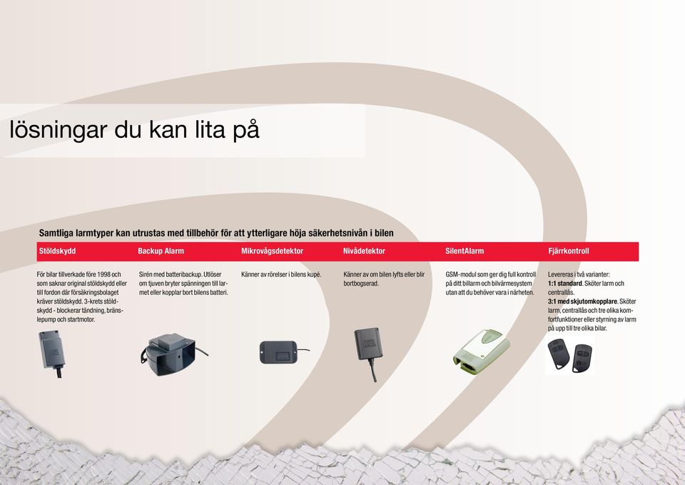 Sirén med batteribackup. Utlöser om tjuven bryter spänningen till larmet eller kopplar bort bilens batteri. Känner av rörelser i bilens kupé. Känner av om bilen lyfts eller blir bortbogserad.