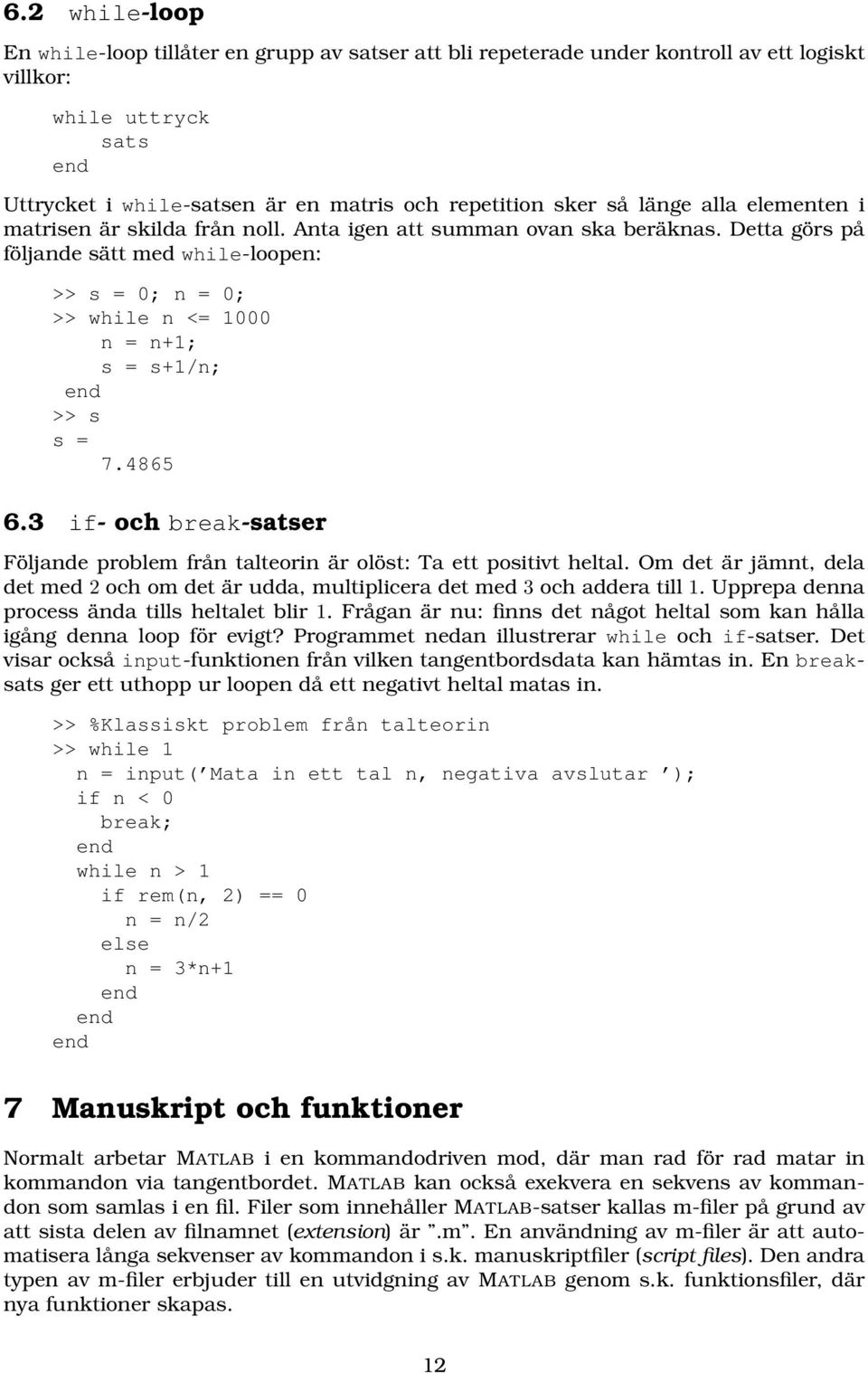 Detta görs på följande sätt med while-loopen: >> s = 0; n = 0; >> while n <= 1000 n = n+1; s = s+1/n; >> s s = 7.4865 6.