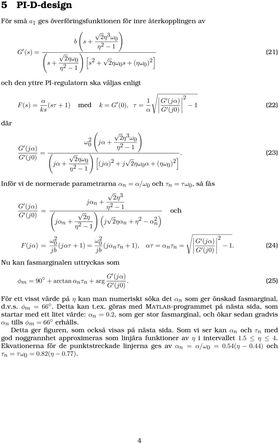 Inför vi de normerade parametrarna α n = α/ω 0 och τ n = τω 0, så fås 2η 3 G jα n + (jα) G (j0) = η 2 1 ( ) 2η ( jα n + η 2 j och 2ηα n + η 2 α 2 ) n 1 F (jα) = ω2 0 jb (jατ + 1) = ω2 0 jb (jα G nτ n