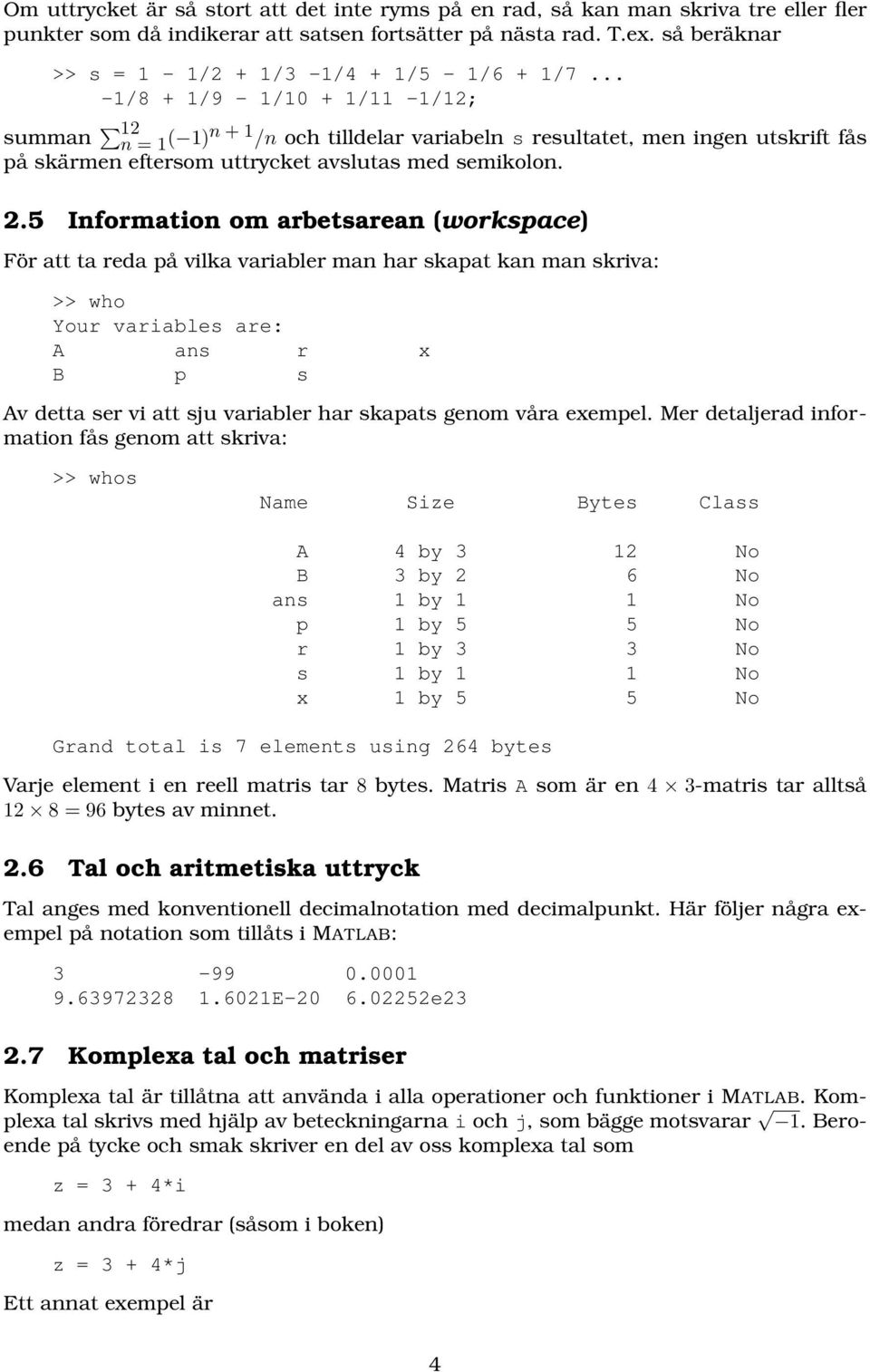 .. -1/8 + 1/9-1/10 + 1/11-1/12; summan 12 n = 1 ( 1)n + 1 /n och tilldelar variabeln s resultatet, men ingen utskrift fås på skärmen eftersom uttrycket avslutas med semikolon. 2.