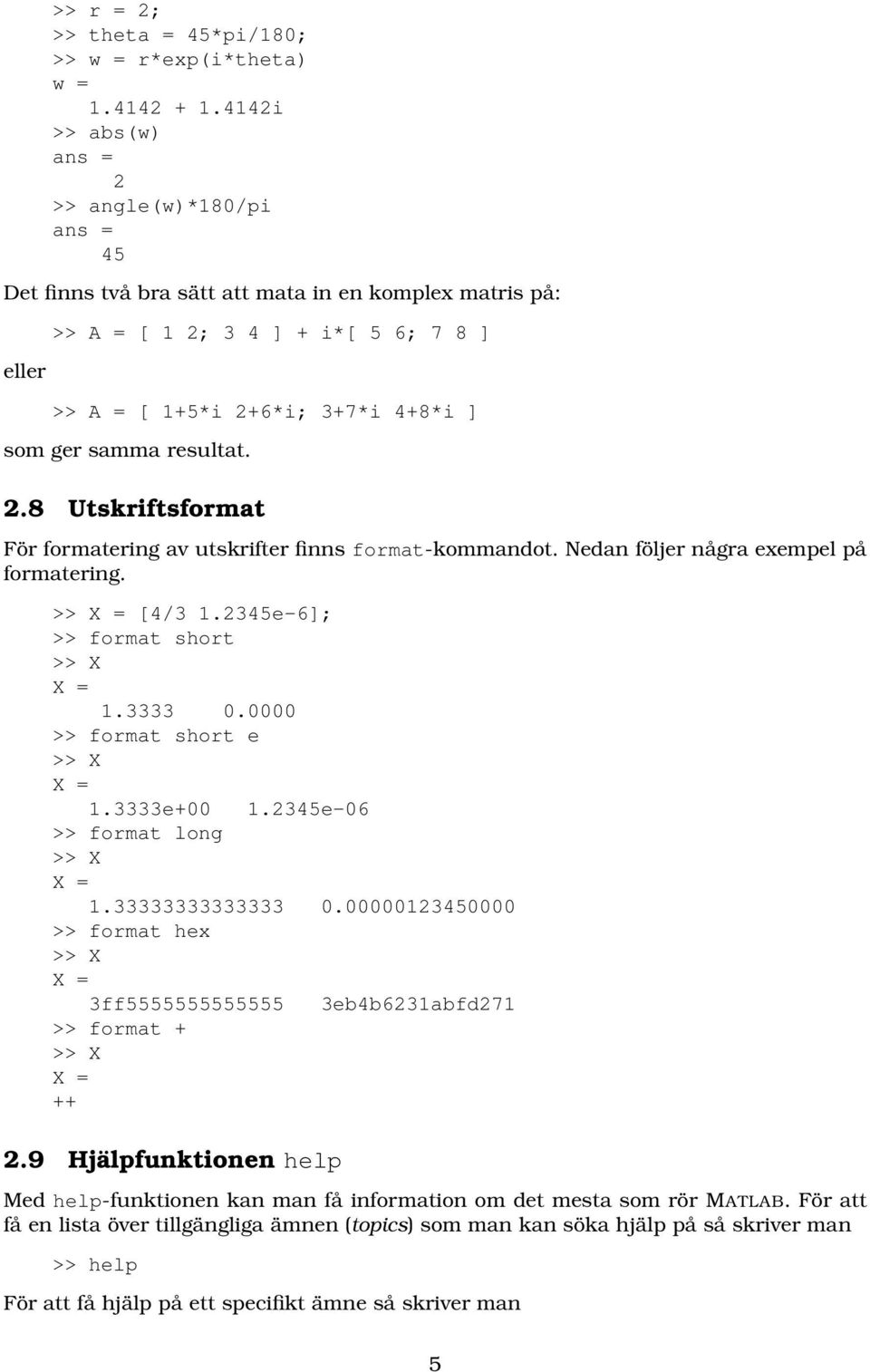 2.8 Utskriftsformat För formatering av utskrifter finns format-kommandot. Nedan följer några exempel på formatering. >> X = [4/3 1.2345e-6]; >> format short >> X X = 1.3333 0.