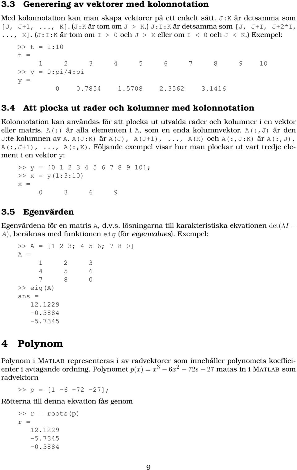 1416 3.4 Att plocka ut rader och kolumner med kolonnotation Kolonnotation kan användas för att plocka ut utvalda rader och kolumner i en vektor eller matris.