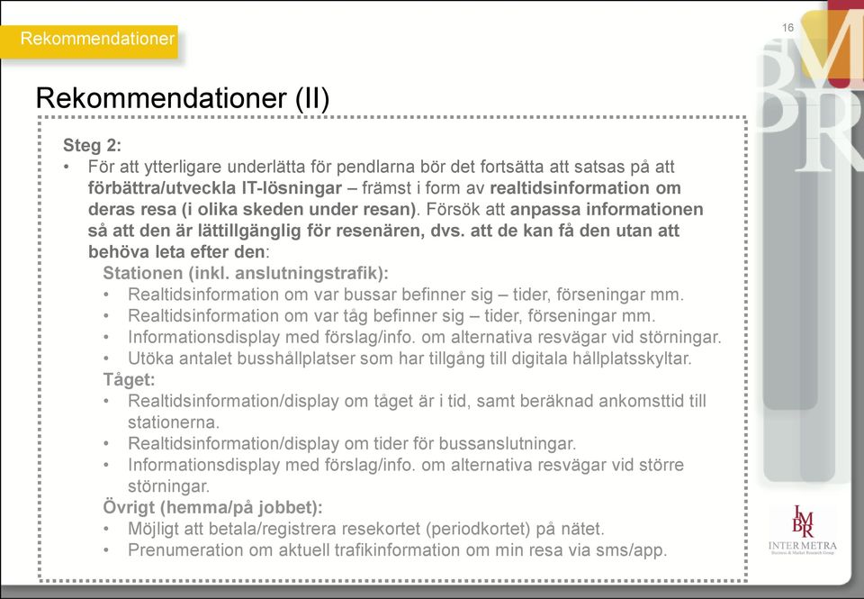 anslutningstrafik): Realtidsinformation om var bussar befinner sig tider, förseningar mm. Realtidsinformation om var tåg befinner sig tider, förseningar mm. Informationsdisplay med förslag/info.