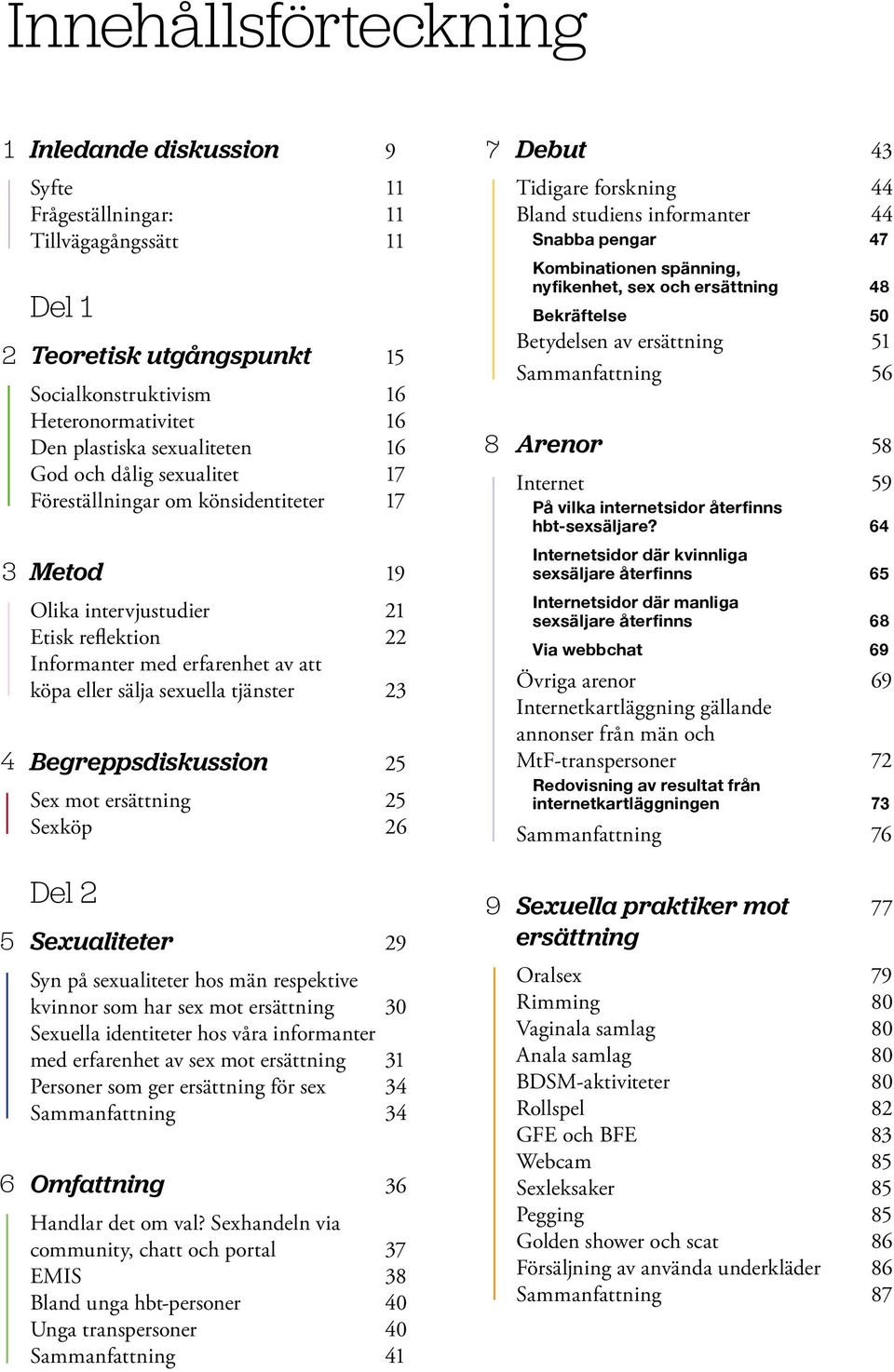 tjänster 23 Begreppsdiskussion 25 Sex mot ersättning 25 Sexköp 26 8 Debut 43 Tidigare forskning 44 Bland studiens informanter 44 Snabba pengar 47 Kombinationen spänning, nyfikenhet, sex och