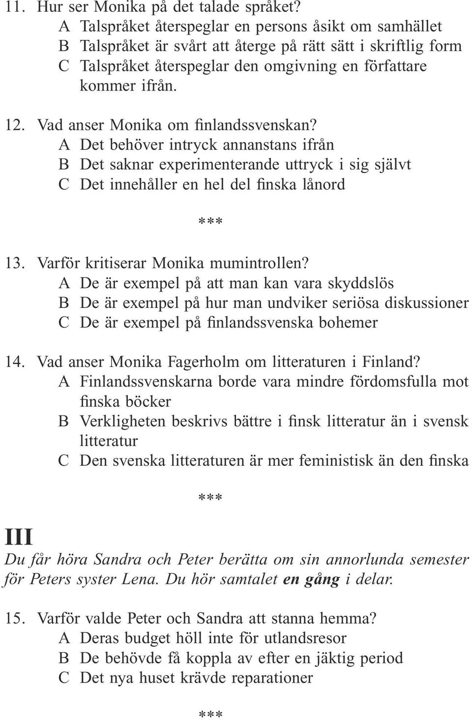 Vad anser Monika om finlandssvenskan? A Det behöver intryck annanstans ifrån B Det saknar experimenterande uttryck i sig självt C Det innehåller en hel del finska lånord 13.