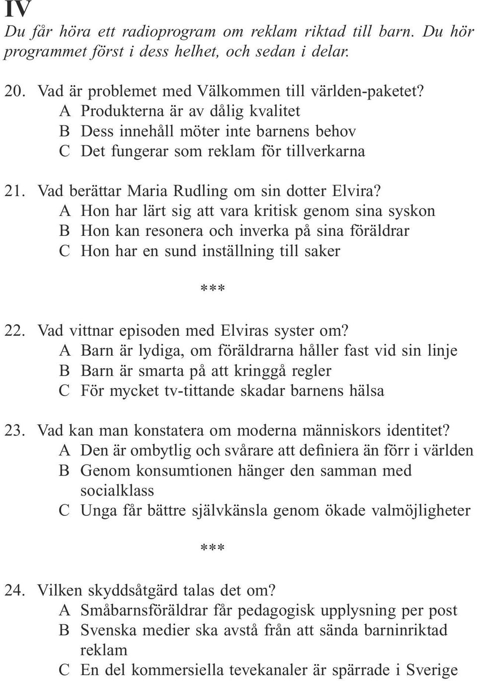 A Hon har lärt sig att vara kritisk genom sina syskon B Hon kan resonera och inverka på sina föräldrar C Hon har en sund inställning till saker 22. Vad vittnar episoden med Elviras syster om?