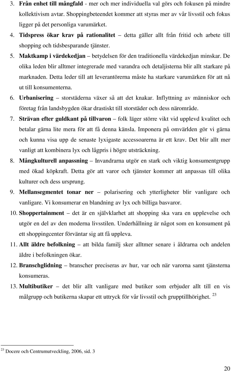 Tidspress ökar krav på rationalitet detta gäller allt från fritid och arbete till shopping och tidsbesparande tjänster. 5. Maktkamp i värdekedjan betydelsen för den traditionella värdekedjan minskar.