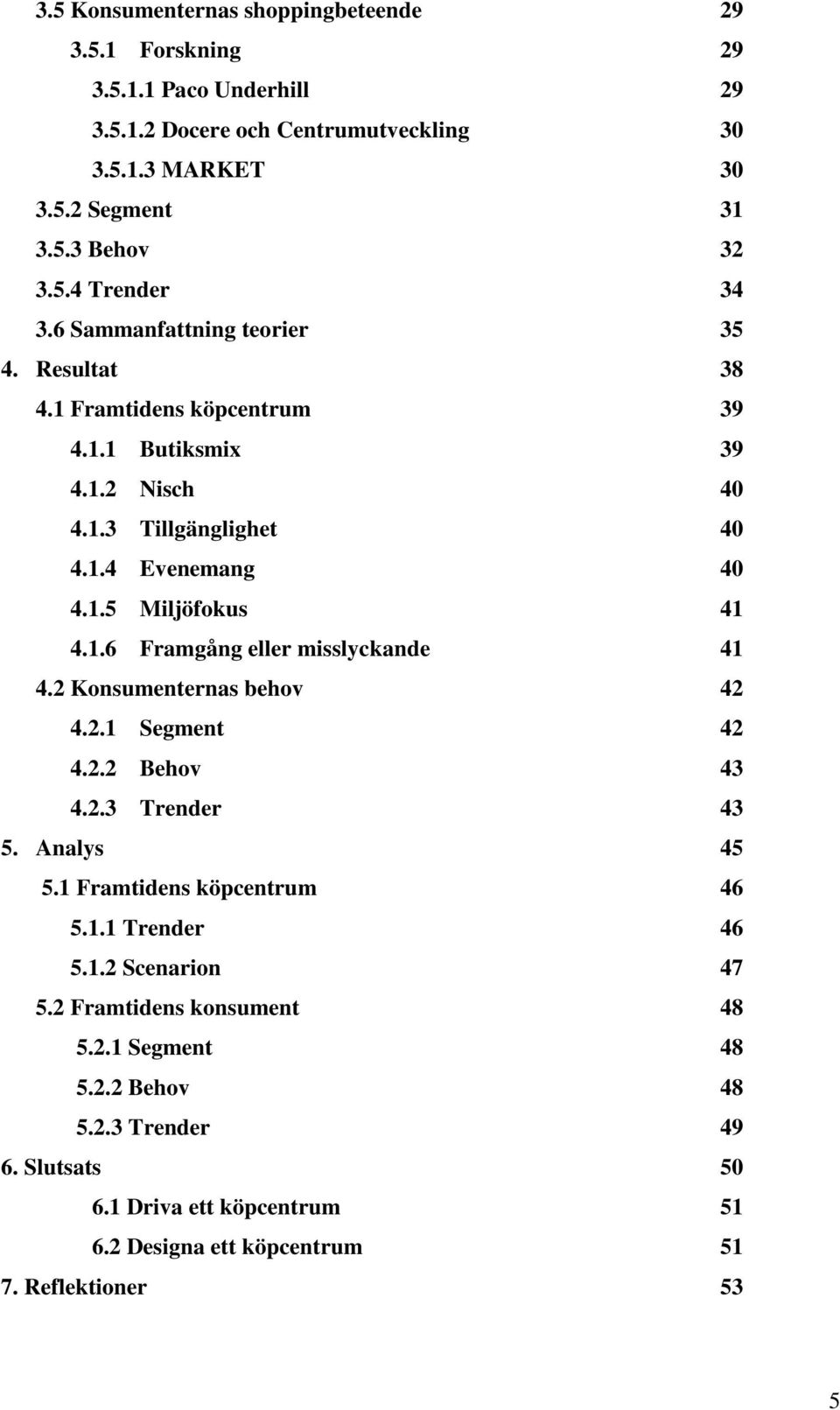 2 Konsumenternas behov 42 4.2.1 Segment 42 4.2.2 Behov 43 4.2.3 Trender 43 5. Analys 45 5.1 Framtidens köpcentrum 46 5.1.1 Trender 46 5.1.2 Scenarion 47 5.