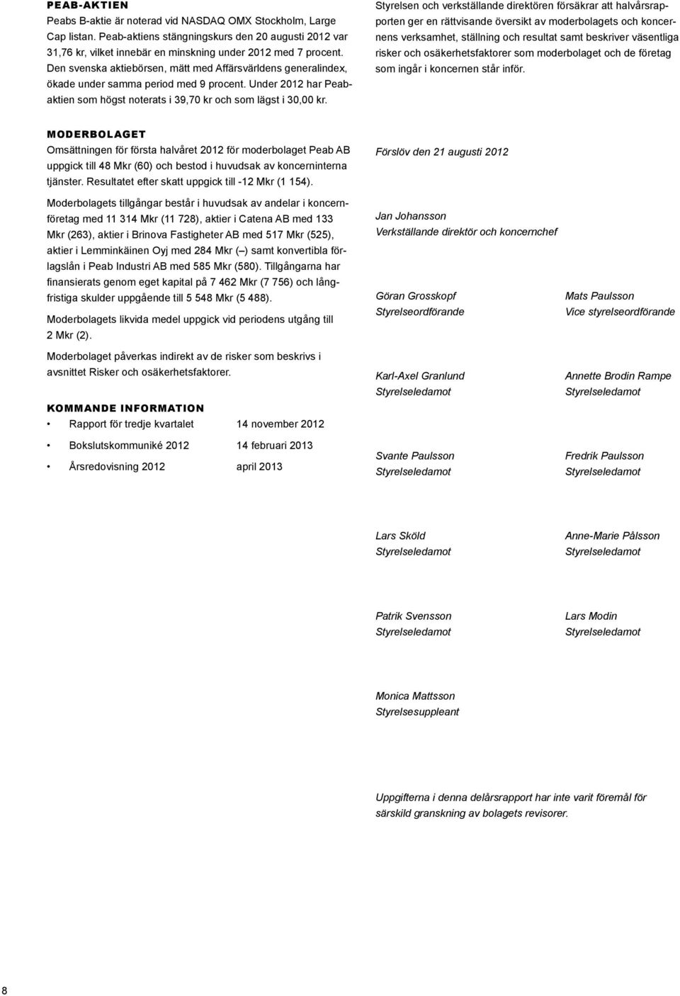 Styrelsen och verkställande direktören försäkrar att halvårsrapporten ger en rättvisande översikt av moderbolagets och koncernens verksamhet, ställning och resultat samt beskriver väsentliga risker