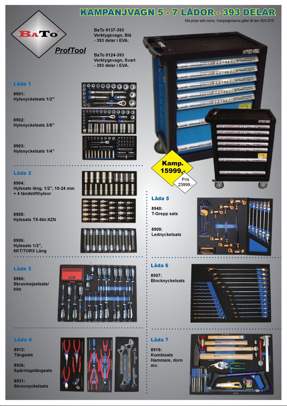 1/2, 10-24 mm + 4 tändstifthylsor Hylssats TX-6kt-XZN 8906: Hylssats 1/2, 6KT/TORX Lång 15999,- Låda 5 8940: T-Grepp sats