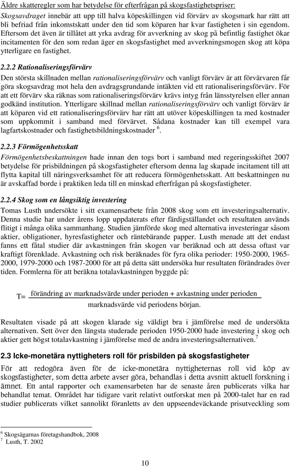 Eftersom det även är tillåtet att yrka avdrag för avverkning av skog på befintlig fastighet ökar incitamenten för den som redan äger en skogsfastighet med avverkningsmogen skog att köpa ytterligare