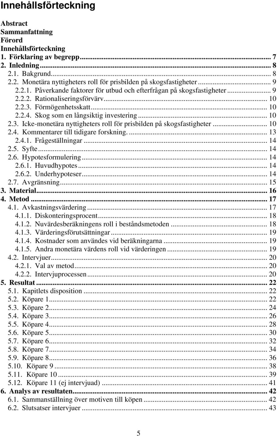 .. 10 2.4. Kommentarer till tidigare forskning.... 13 2.4.1. Frågeställningar... 14 2.5. Syfte... 14 2.6. Hypotesformulering... 14 2.6.1. Huvudhypotes... 14 2.6.2. Underhypoteser... 14 2.7.