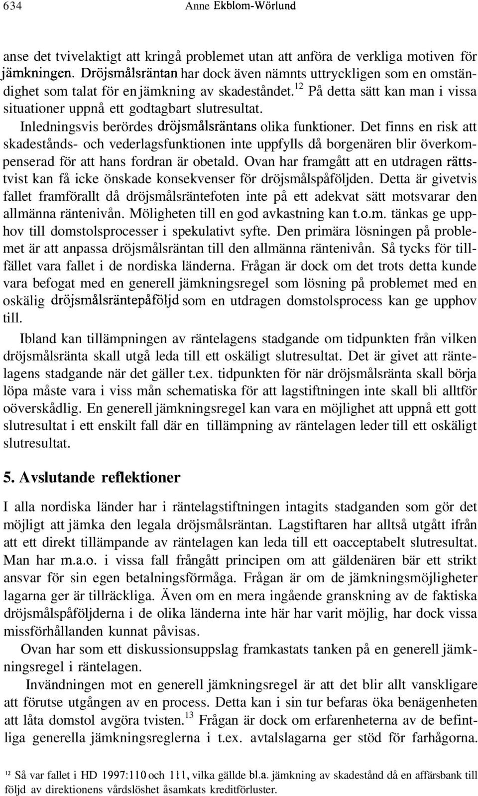 Inledningsvis berördes dröjsmålsräntans olika funktioner. Det finns en risk att skadestånds- och vederlagsfunktionen inte uppfylls då borgenären blir överkompenserad för att hans fordran är obetald.