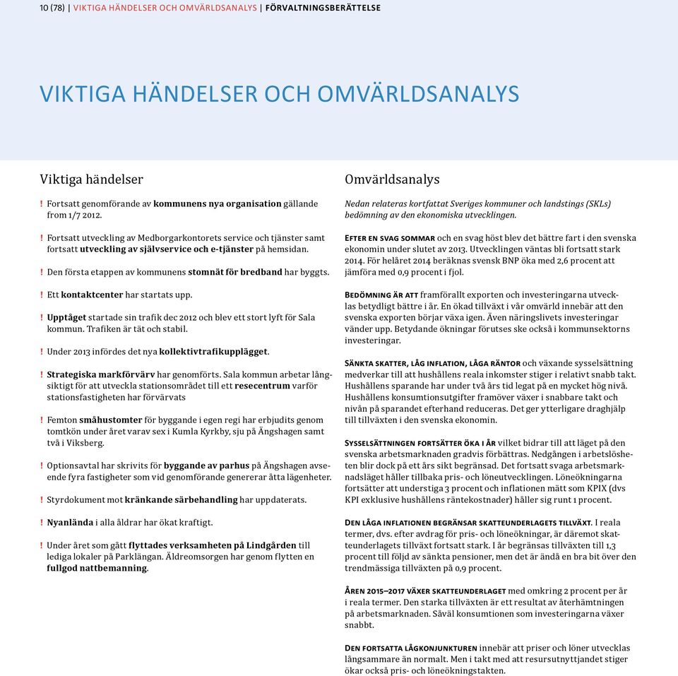 Ett kontaktcenter har startats upp. Upptåget startade sin trafik dec 2012 och blev ett stort lyft för Sala kommun. Trafiken är tät och stabil. Under 2013 infördes det nya kollektivtrafikupplägget.