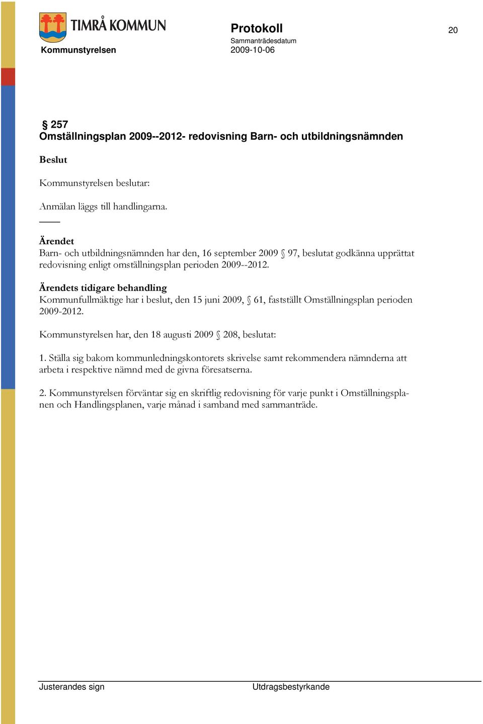 s tidigare behandling Kommunfullmäktige har i beslut, den 15 juni 2009, 61, fastställt Omställningsplan perioden 2009-2012. Kommunstyrelsen har, den 18 augusti 2009 208, beslutat: 1.