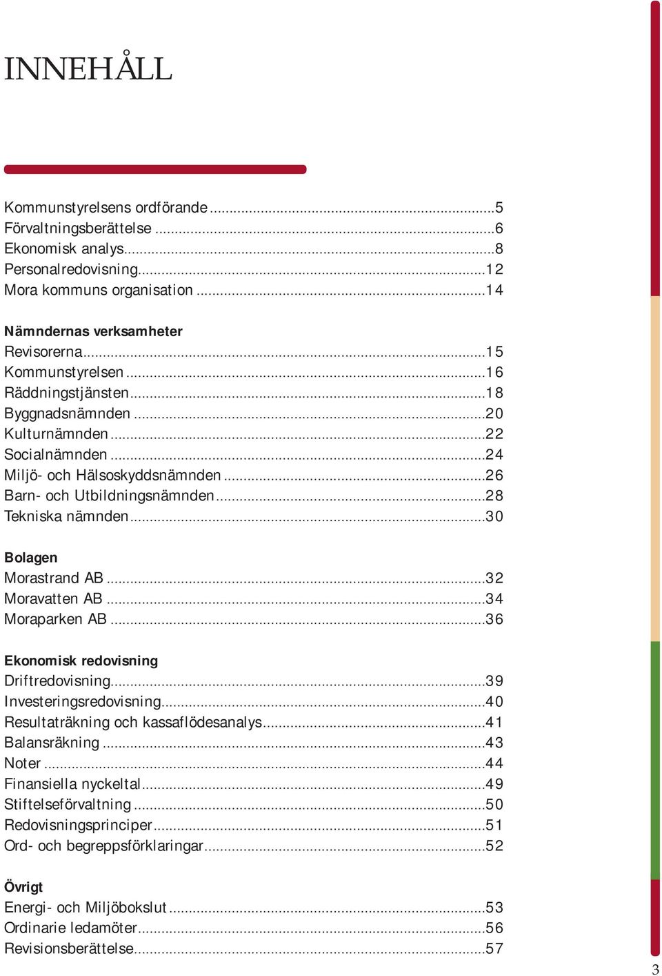 ..30 Bolagen Morastrand AB...32 Moravatten AB...34 Moraparken AB...36 Ekonomisk redovisning Driftredovisning...39 Investeringsredovisning...40 Resultaträkning och kassaflödesanalys...41 Balansräkning.