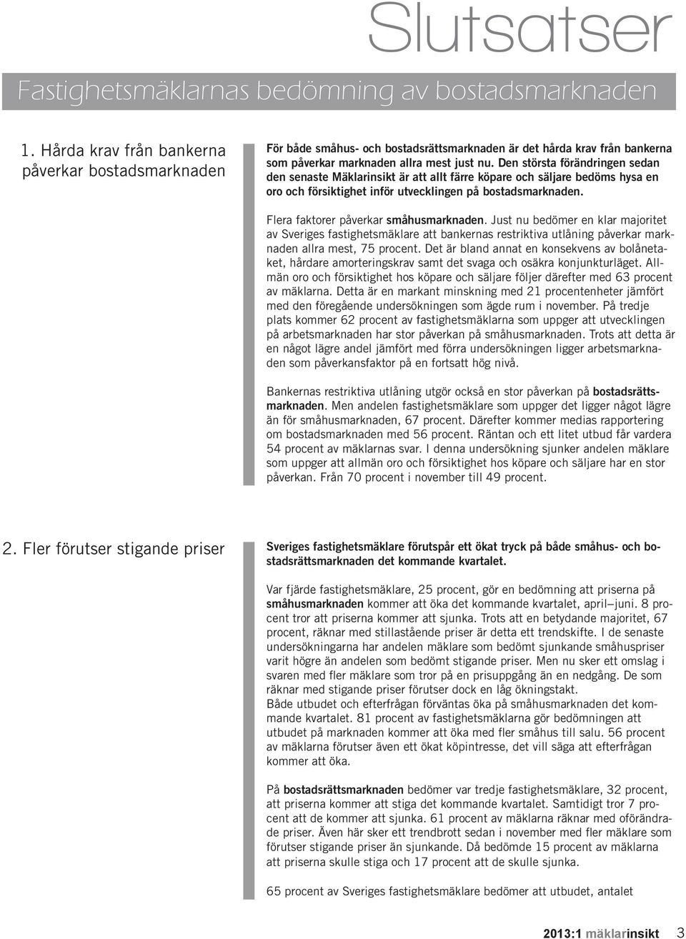 Den största förändringen sedan den senaste Mäklarinsikt är att allt färre köpare och säljare bedöms hysa en oro och försiktighet inför utvecklingen på bostadsmarknaden.