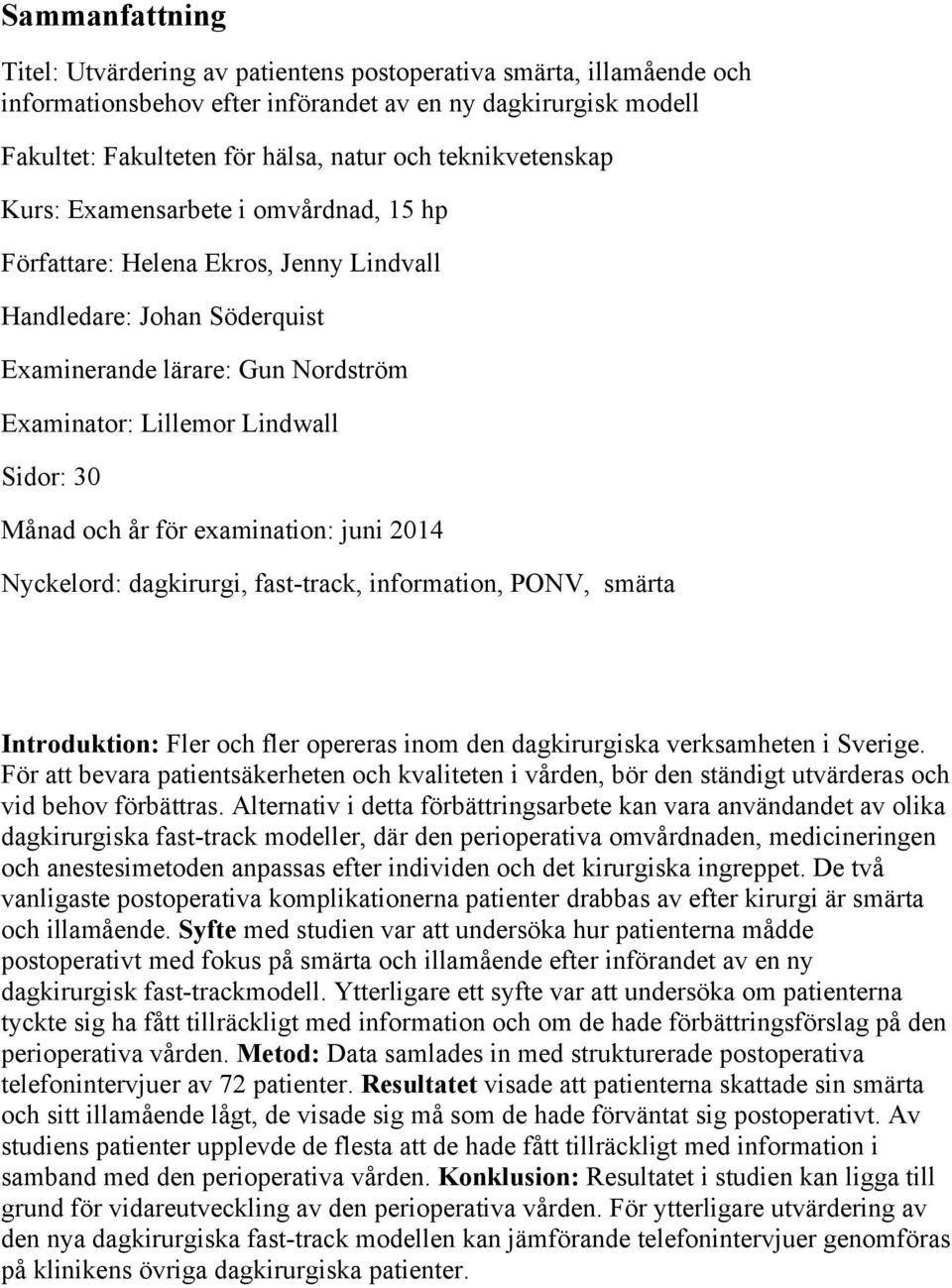 Månad och år för examination: juni 2014 Nyckelord: dagkirurgi, fast-track, information, PONV, smärta Introduktion: Fler och fler opereras inom den dagkirurgiska verksamheten i Sverige.